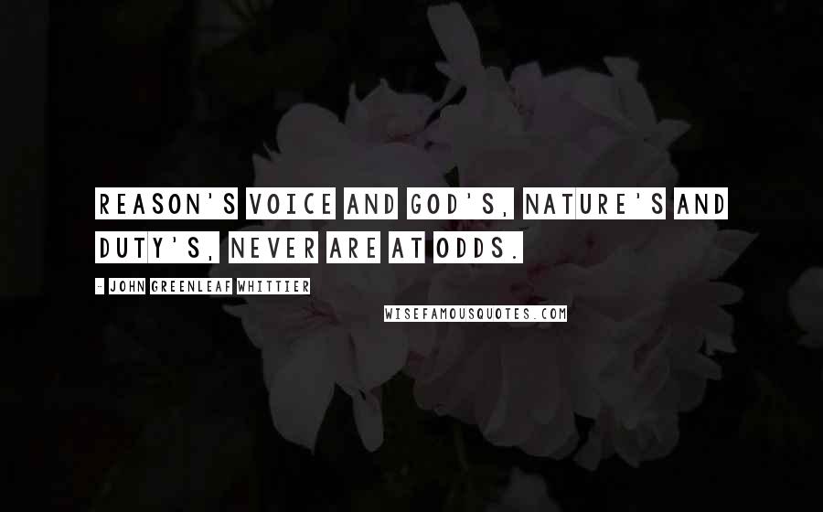John Greenleaf Whittier Quotes: Reason's voice and God's, Nature's and Duty's, never are at odds.