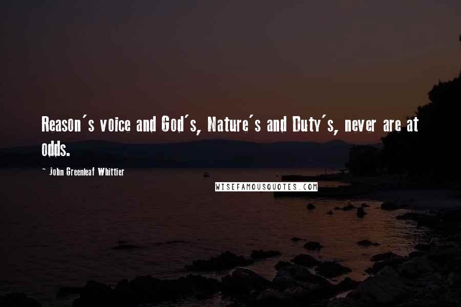 John Greenleaf Whittier Quotes: Reason's voice and God's, Nature's and Duty's, never are at odds.