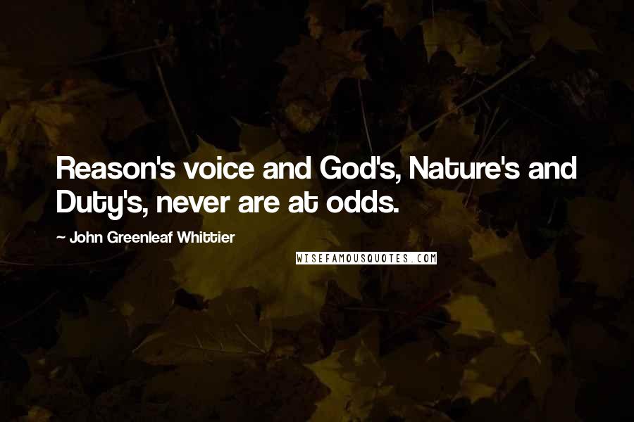 John Greenleaf Whittier Quotes: Reason's voice and God's, Nature's and Duty's, never are at odds.