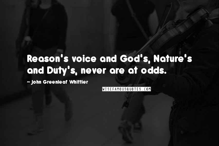 John Greenleaf Whittier Quotes: Reason's voice and God's, Nature's and Duty's, never are at odds.