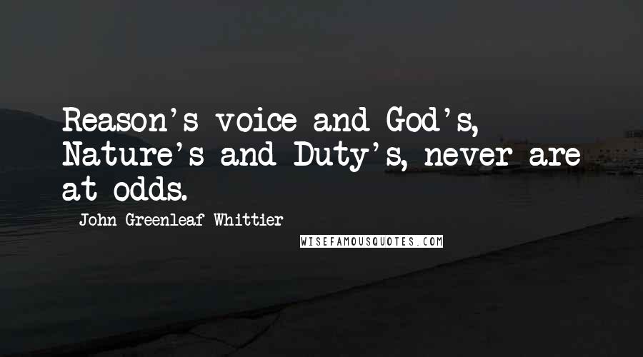 John Greenleaf Whittier Quotes: Reason's voice and God's, Nature's and Duty's, never are at odds.