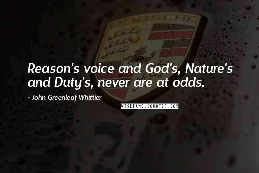 John Greenleaf Whittier Quotes: Reason's voice and God's, Nature's and Duty's, never are at odds.