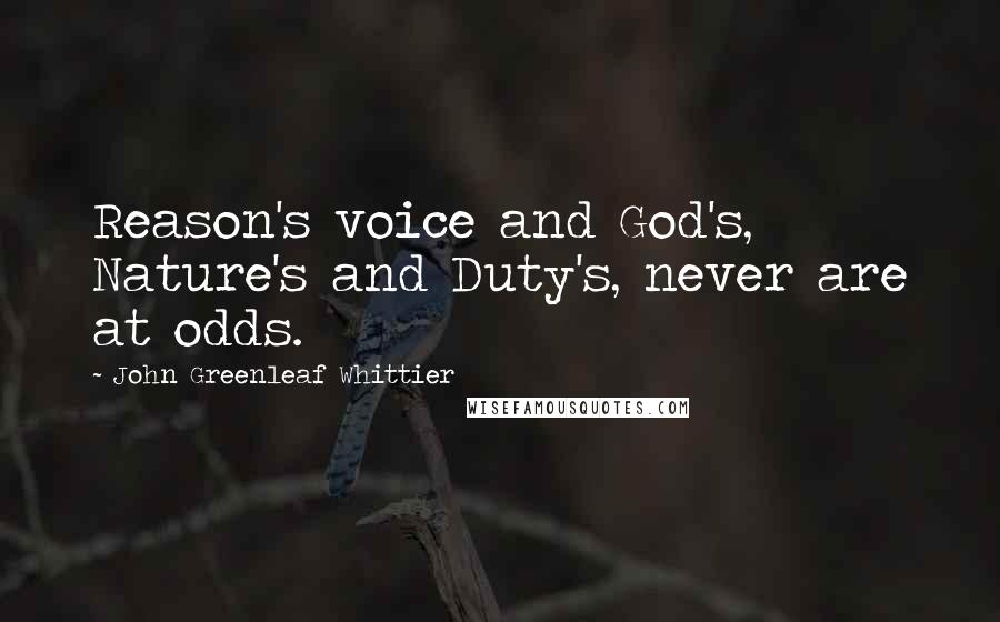 John Greenleaf Whittier Quotes: Reason's voice and God's, Nature's and Duty's, never are at odds.