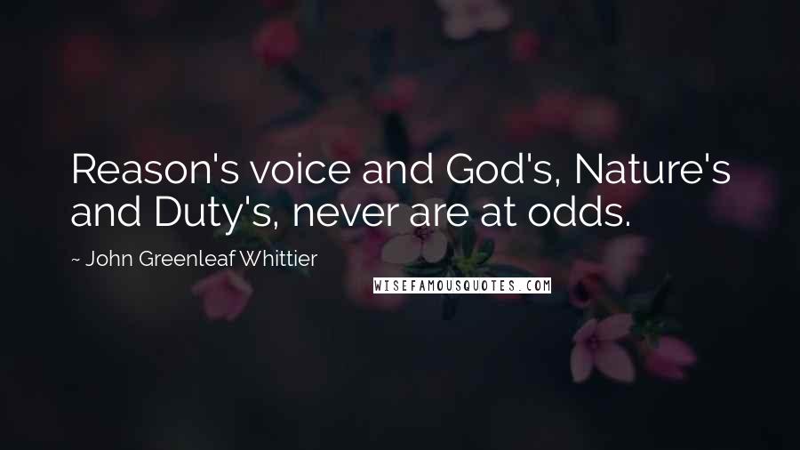 John Greenleaf Whittier Quotes: Reason's voice and God's, Nature's and Duty's, never are at odds.