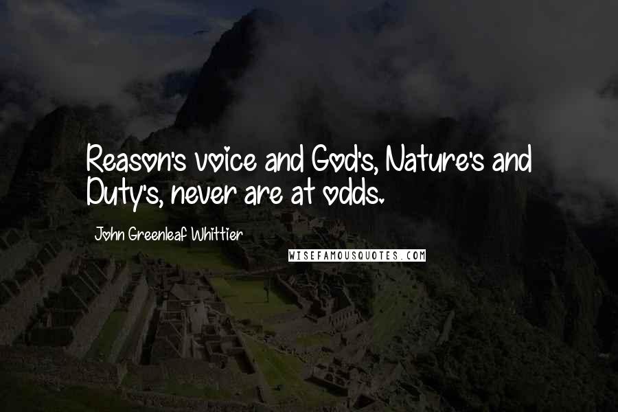 John Greenleaf Whittier Quotes: Reason's voice and God's, Nature's and Duty's, never are at odds.