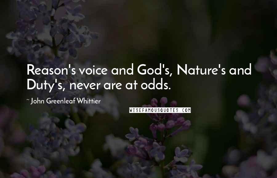 John Greenleaf Whittier Quotes: Reason's voice and God's, Nature's and Duty's, never are at odds.