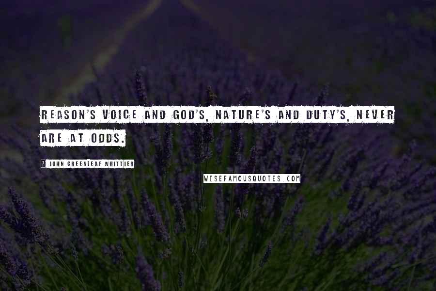 John Greenleaf Whittier Quotes: Reason's voice and God's, Nature's and Duty's, never are at odds.