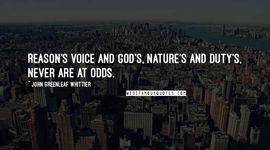 John Greenleaf Whittier Quotes: Reason's voice and God's, Nature's and Duty's, never are at odds.