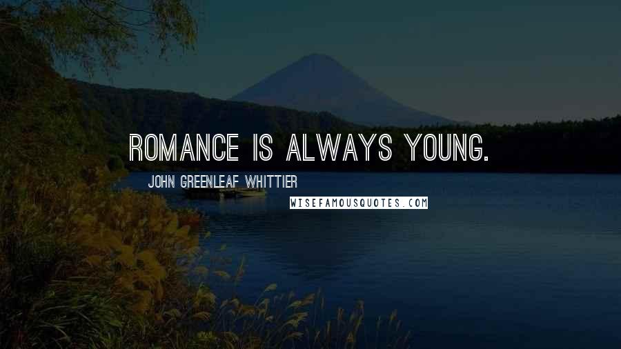 John Greenleaf Whittier Quotes: Romance is always young.
