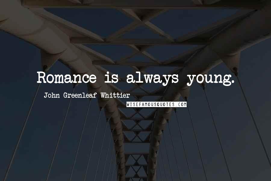 John Greenleaf Whittier Quotes: Romance is always young.