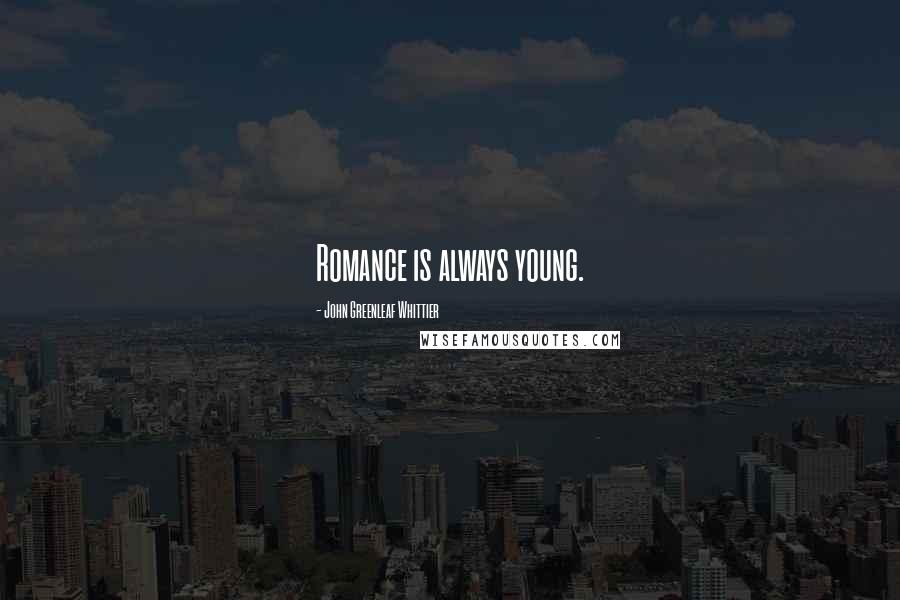 John Greenleaf Whittier Quotes: Romance is always young.