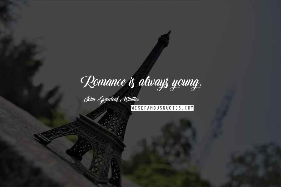 John Greenleaf Whittier Quotes: Romance is always young.