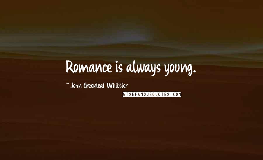 John Greenleaf Whittier Quotes: Romance is always young.