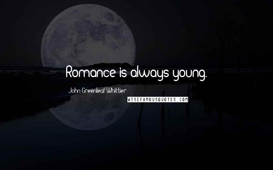 John Greenleaf Whittier Quotes: Romance is always young.