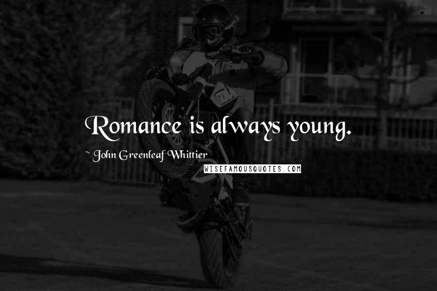 John Greenleaf Whittier Quotes: Romance is always young.