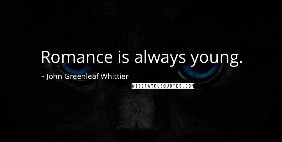 John Greenleaf Whittier Quotes: Romance is always young.