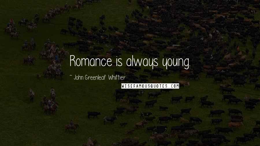 John Greenleaf Whittier Quotes: Romance is always young.