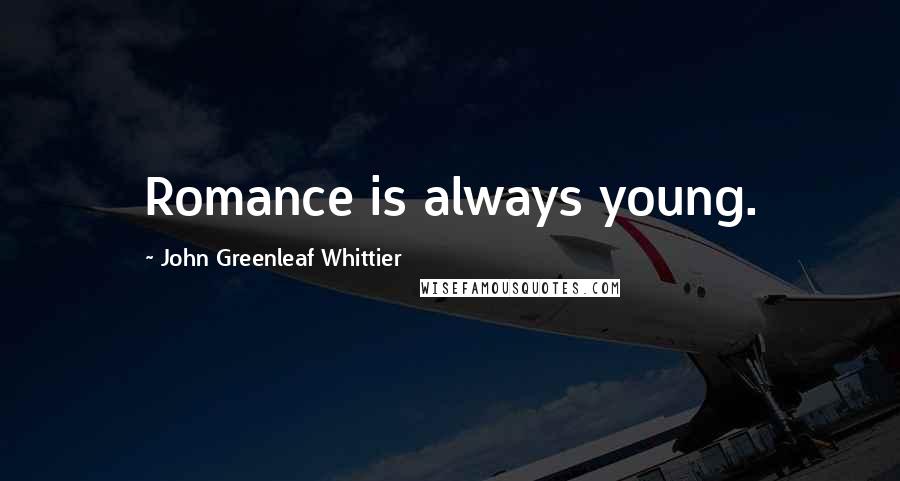 John Greenleaf Whittier Quotes: Romance is always young.