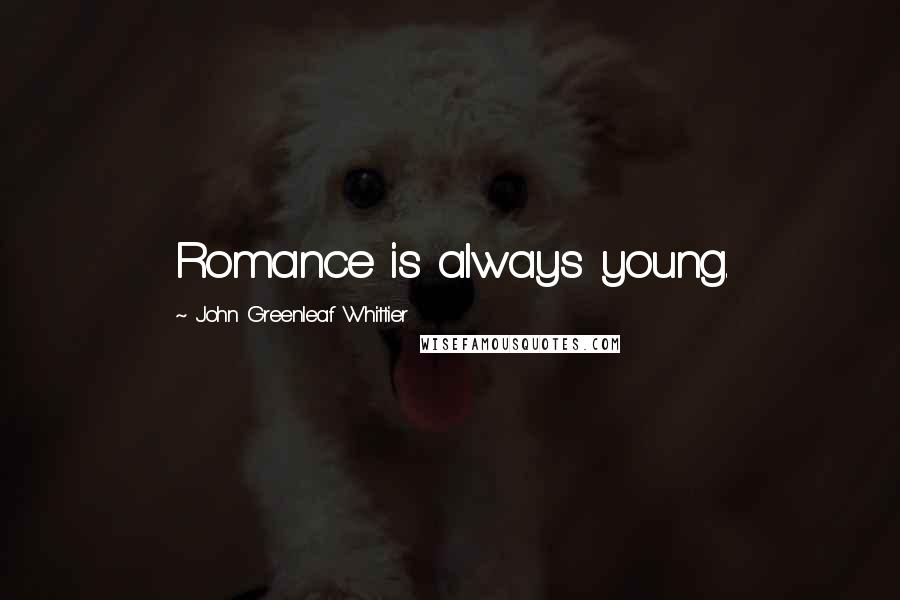 John Greenleaf Whittier Quotes: Romance is always young.