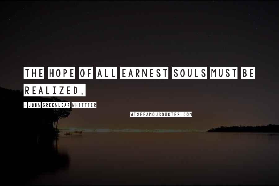 John Greenleaf Whittier Quotes: The hope of all earnest souls must be realized.