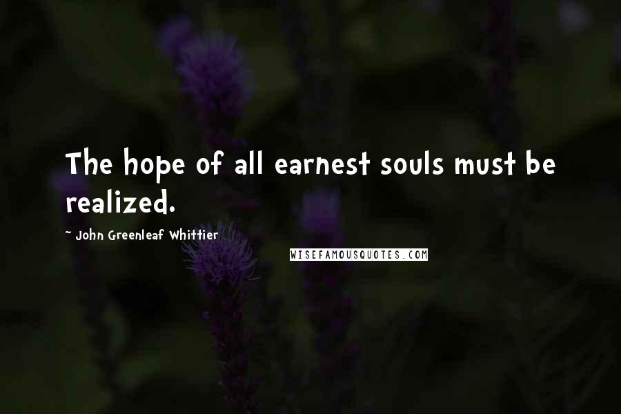 John Greenleaf Whittier Quotes: The hope of all earnest souls must be realized.