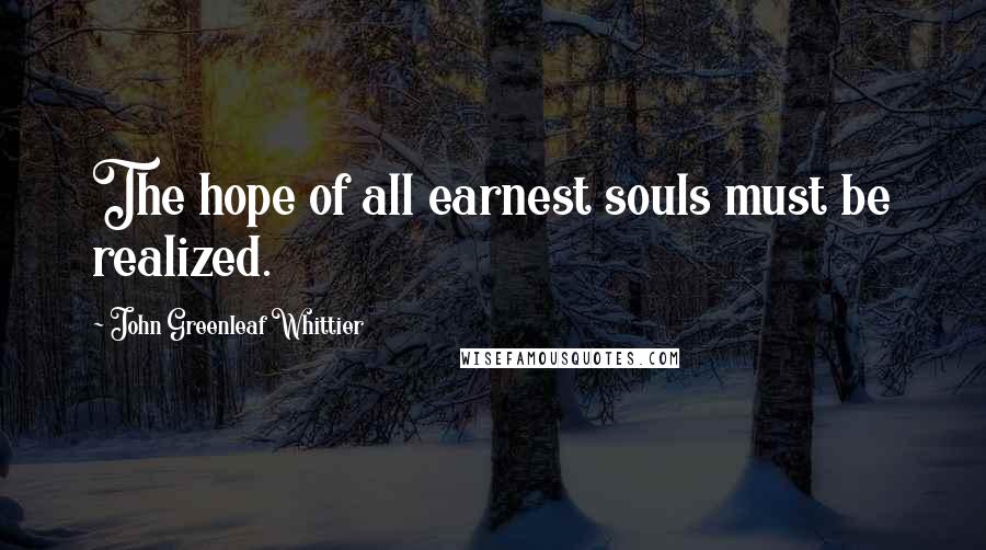 John Greenleaf Whittier Quotes: The hope of all earnest souls must be realized.