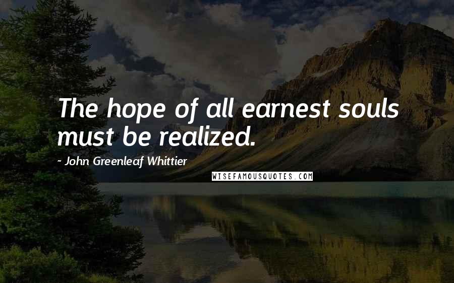 John Greenleaf Whittier Quotes: The hope of all earnest souls must be realized.
