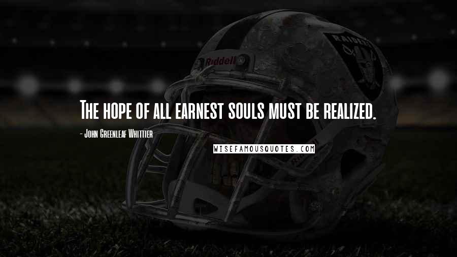 John Greenleaf Whittier Quotes: The hope of all earnest souls must be realized.