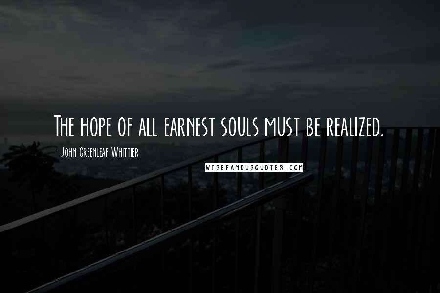 John Greenleaf Whittier Quotes: The hope of all earnest souls must be realized.