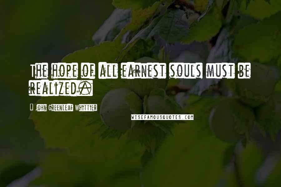 John Greenleaf Whittier Quotes: The hope of all earnest souls must be realized.