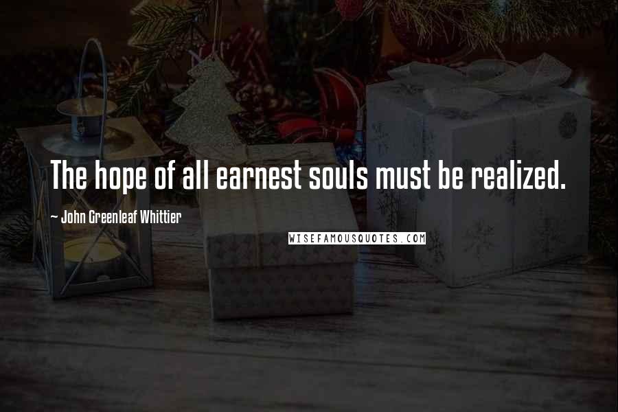 John Greenleaf Whittier Quotes: The hope of all earnest souls must be realized.