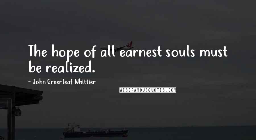 John Greenleaf Whittier Quotes: The hope of all earnest souls must be realized.