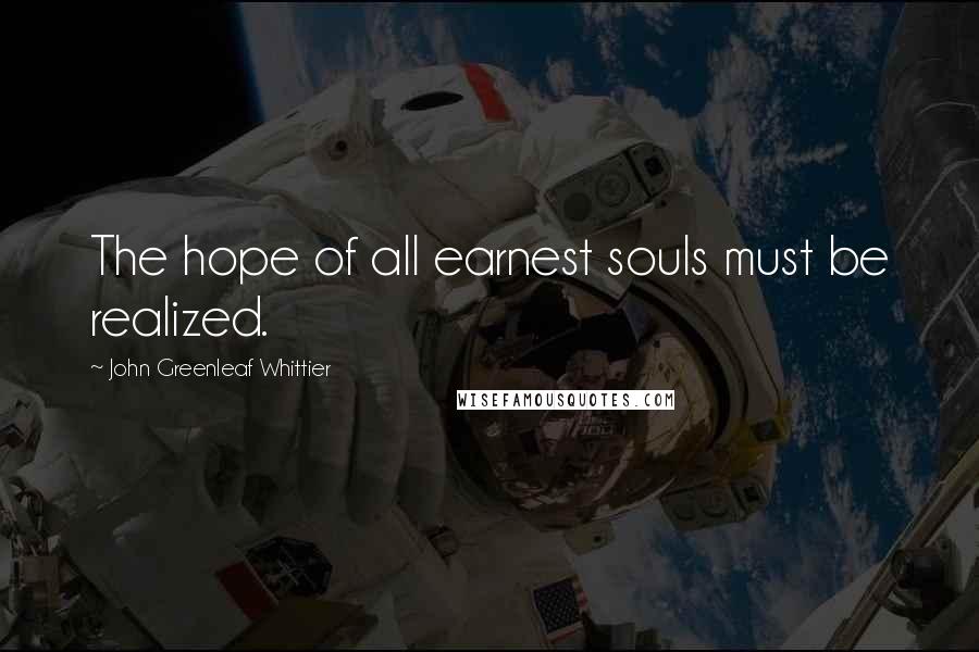 John Greenleaf Whittier Quotes: The hope of all earnest souls must be realized.