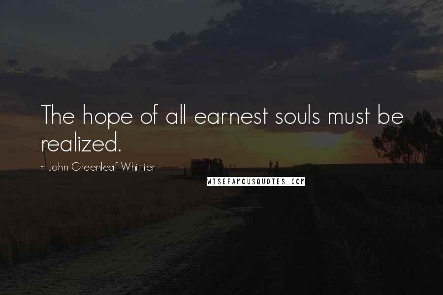 John Greenleaf Whittier Quotes: The hope of all earnest souls must be realized.
