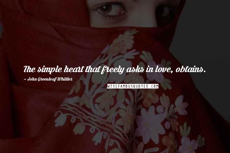 John Greenleaf Whittier Quotes: The simple heart that freely asks in love, obtains.