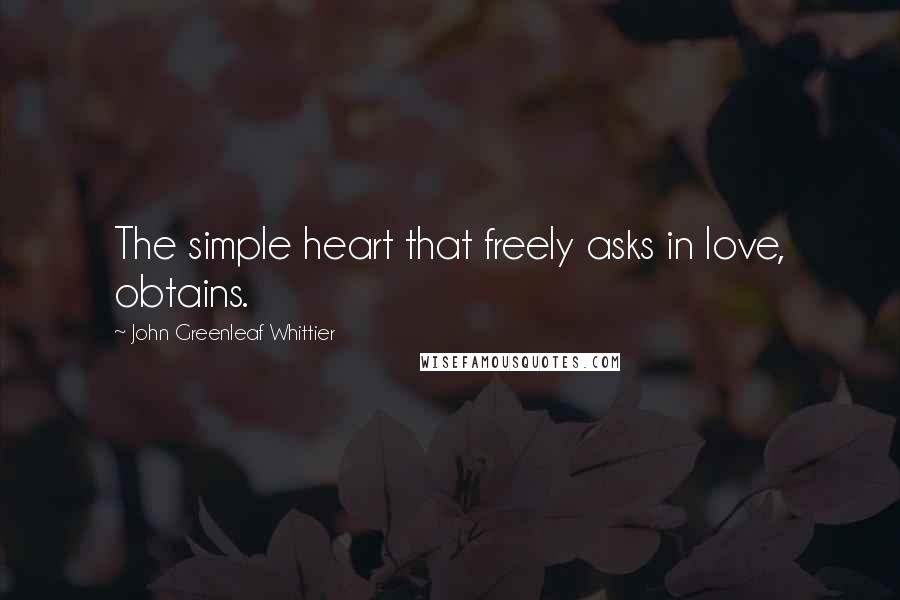 John Greenleaf Whittier Quotes: The simple heart that freely asks in love, obtains.