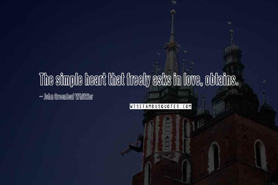 John Greenleaf Whittier Quotes: The simple heart that freely asks in love, obtains.