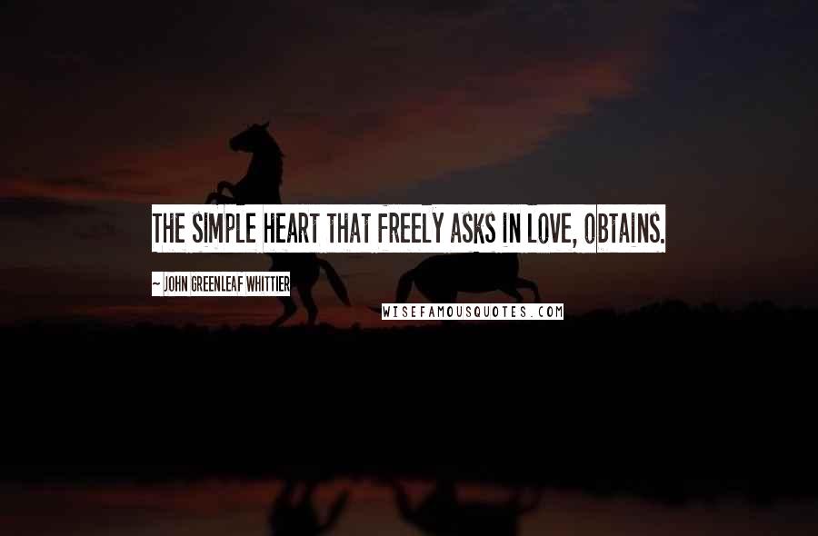 John Greenleaf Whittier Quotes: The simple heart that freely asks in love, obtains.