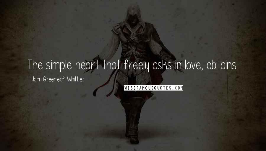 John Greenleaf Whittier Quotes: The simple heart that freely asks in love, obtains.