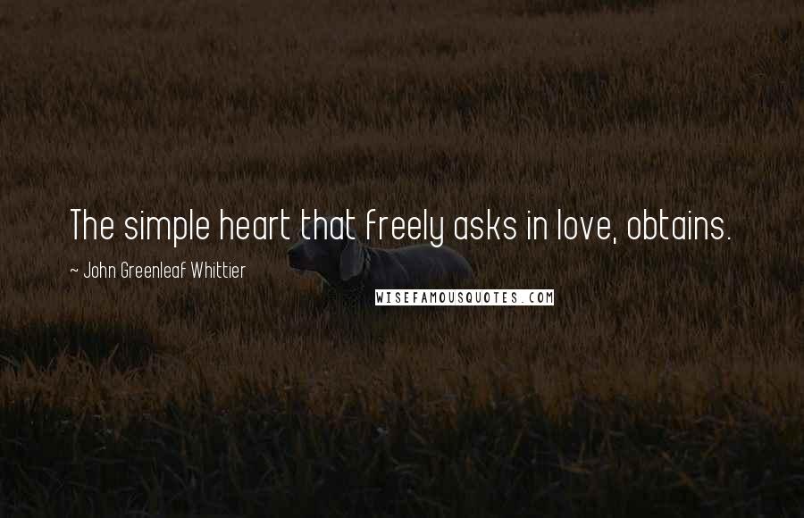 John Greenleaf Whittier Quotes: The simple heart that freely asks in love, obtains.
