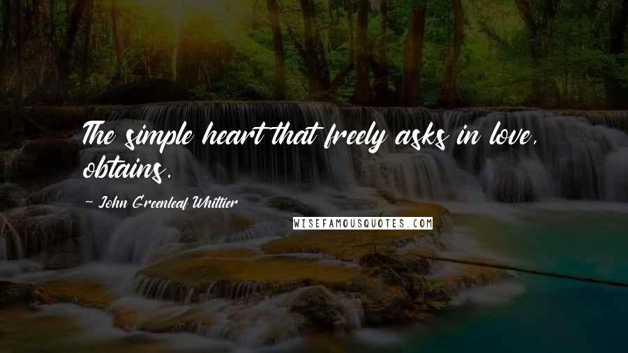 John Greenleaf Whittier Quotes: The simple heart that freely asks in love, obtains.