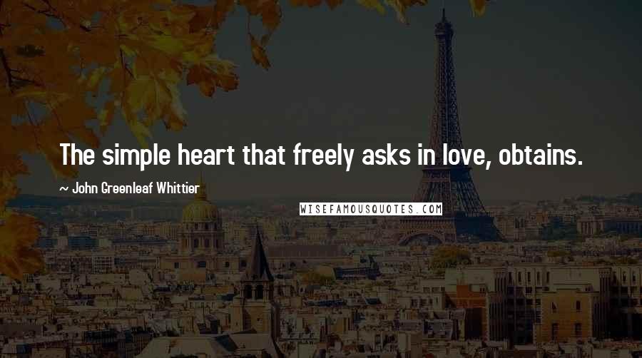 John Greenleaf Whittier Quotes: The simple heart that freely asks in love, obtains.