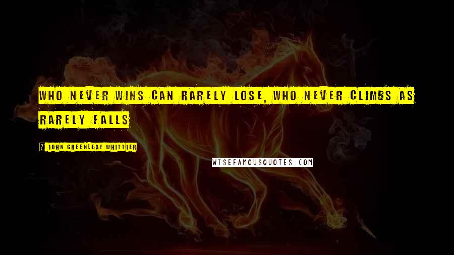 John Greenleaf Whittier Quotes: Who never wins can rarely lose, Who never climbs as rarely falls
