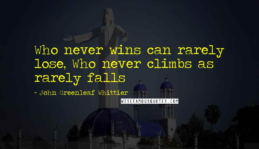 John Greenleaf Whittier Quotes: Who never wins can rarely lose, Who never climbs as rarely falls