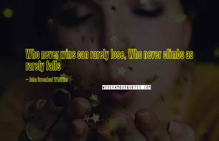 John Greenleaf Whittier Quotes: Who never wins can rarely lose, Who never climbs as rarely falls