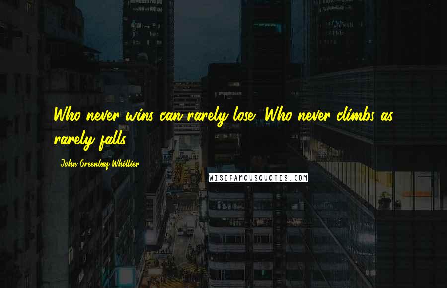John Greenleaf Whittier Quotes: Who never wins can rarely lose, Who never climbs as rarely falls