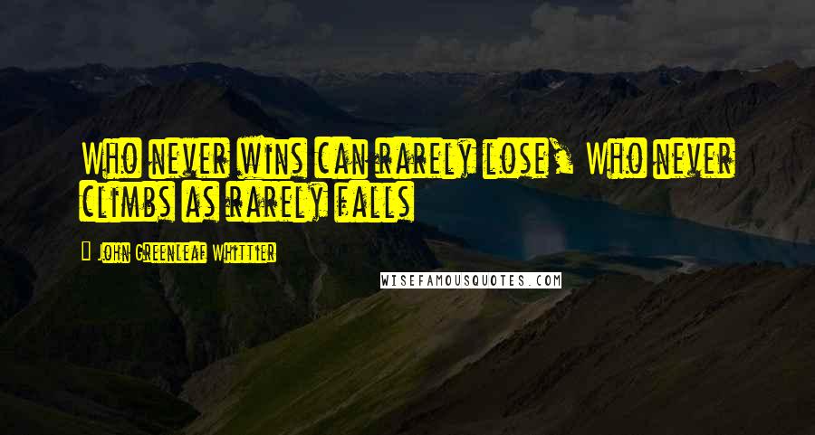 John Greenleaf Whittier Quotes: Who never wins can rarely lose, Who never climbs as rarely falls
