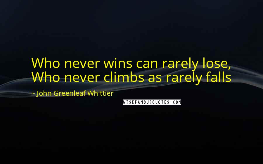 John Greenleaf Whittier Quotes: Who never wins can rarely lose, Who never climbs as rarely falls