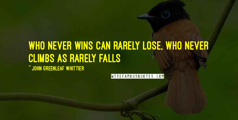 John Greenleaf Whittier Quotes: Who never wins can rarely lose, Who never climbs as rarely falls