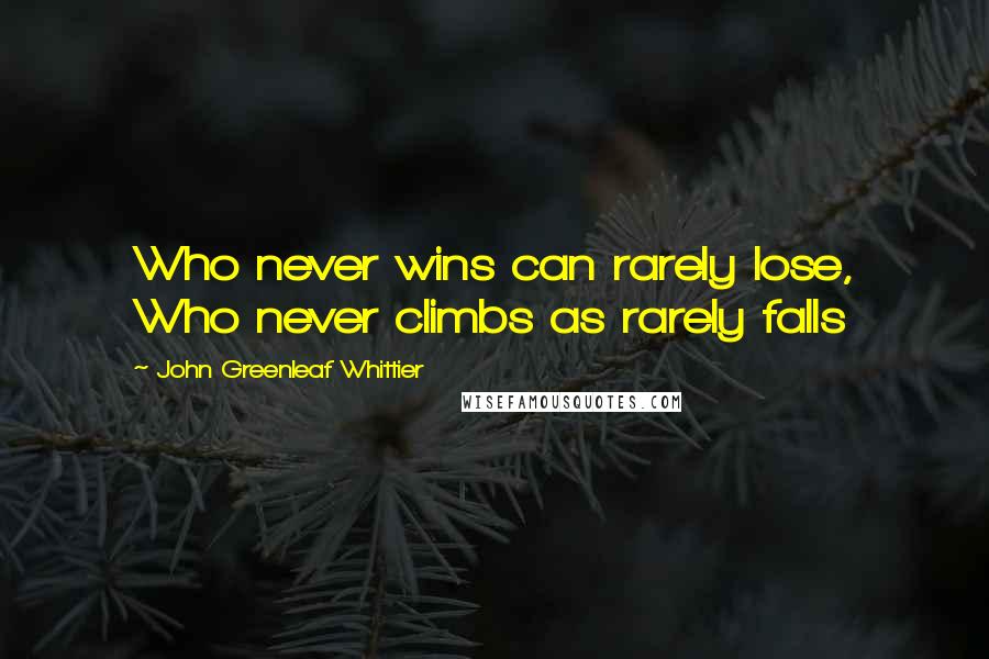 John Greenleaf Whittier Quotes: Who never wins can rarely lose, Who never climbs as rarely falls